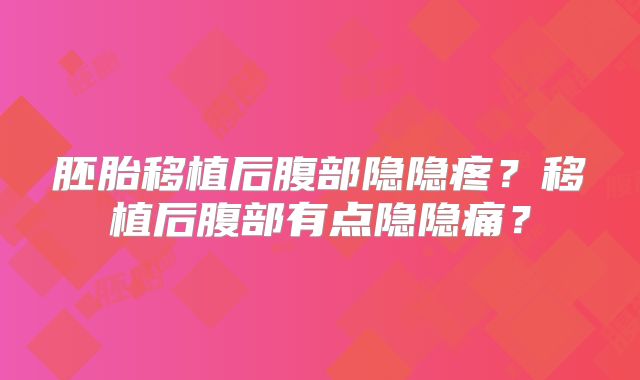 胚胎移植后腹部隐隐疼？移植后腹部有点隐隐痛？