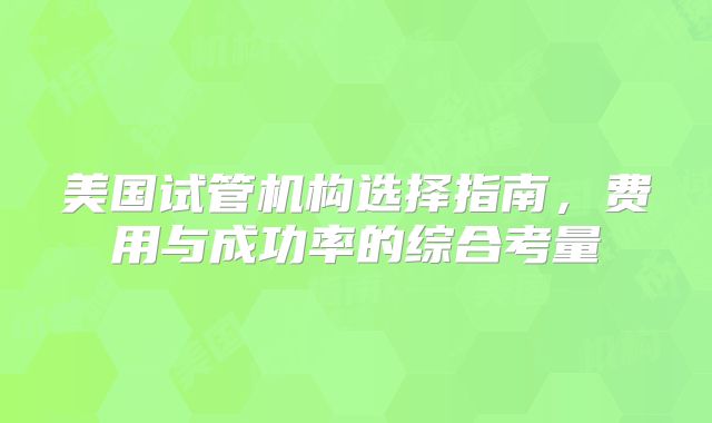 美国试管机构选择指南，费用与成功率的综合考量