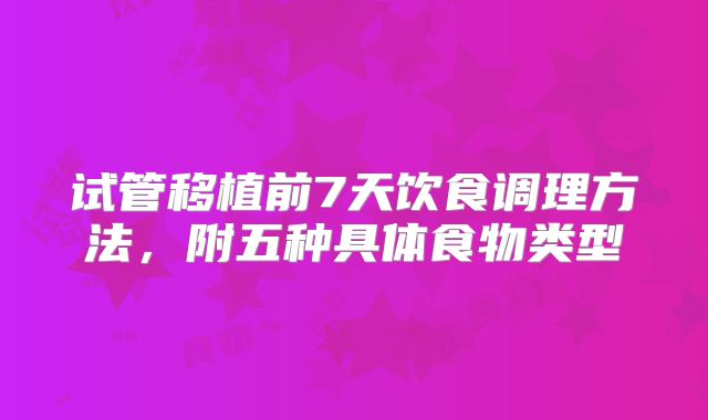 试管移植前7天饮食调理方法，附五种具体食物类型