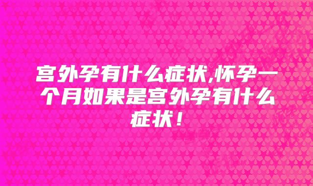 宫外孕有什么症状,怀孕一个月如果是宫外孕有什么症状！