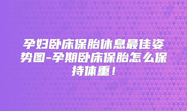 孕妇卧床保胎休息最佳姿势图-孕期卧床保胎怎么保持体重！