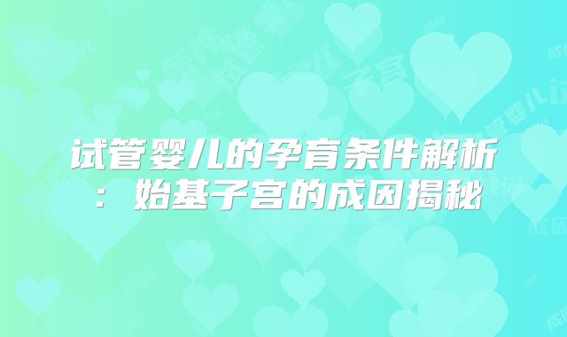 试管婴儿的孕育条件解析:始基子宫的成因揭秘