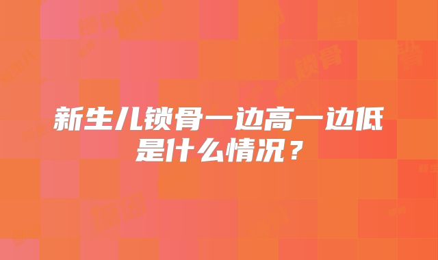 新生儿锁骨一边高一边低是什么情况？