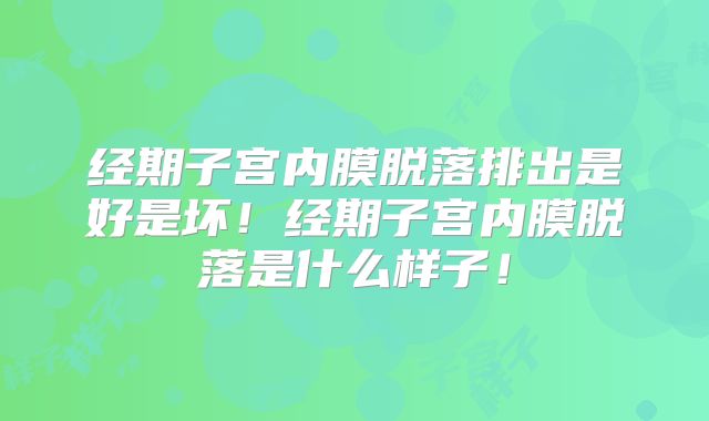 经期子宫内膜脱落排出是好是坏!经期子宫内膜脱落是什么样子!