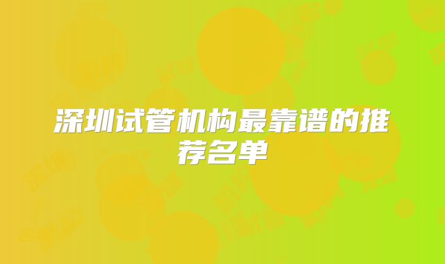 深圳试管机构最靠谱的推荐名单