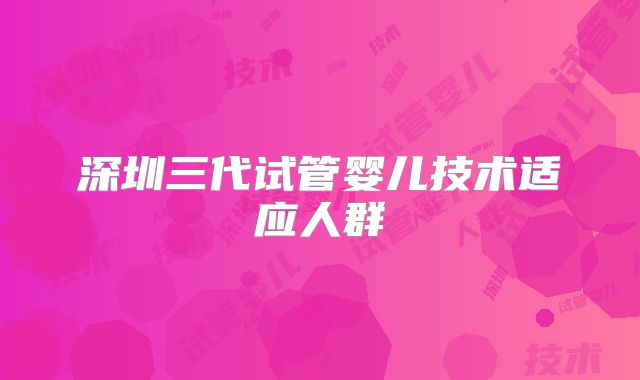 深圳三代试管婴儿技术适应人群