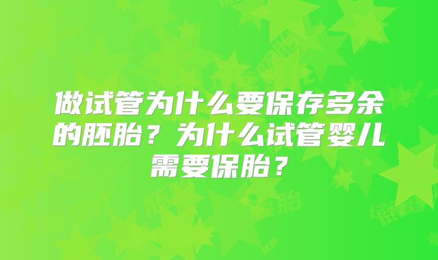 做试管为什么要保存多余的胚胎?为什么试管婴儿需要保胎?