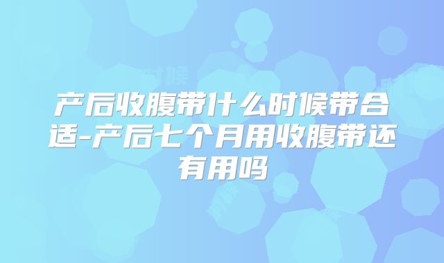 产后收腹带什么时候带合适-产后七个月用收腹带还有用吗