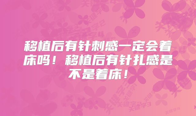 移植后有针刺感一定会着床吗！移植后有针扎感是不是着床！