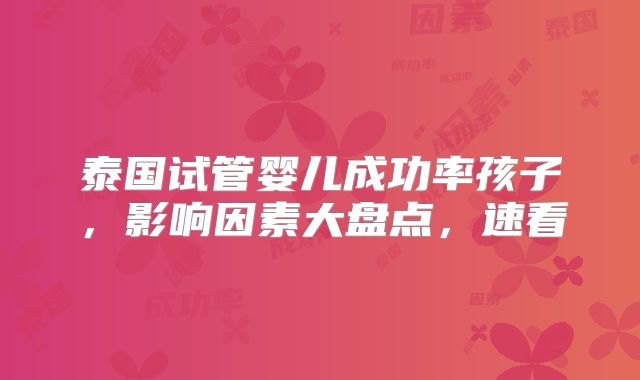 泰国试管婴儿成功率孩子，影响因素大盘点，速看