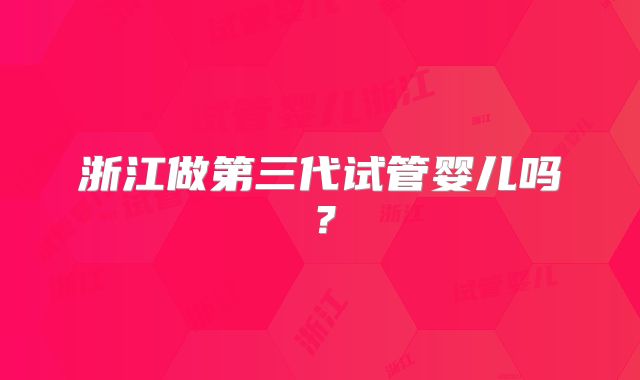 浙江做第三代试管婴儿吗？