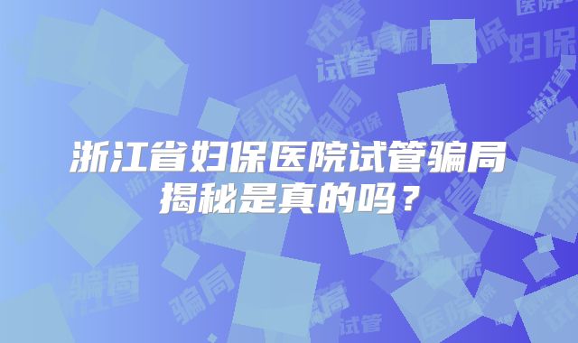 浙江省妇保医院试管骗局揭秘是真的吗?