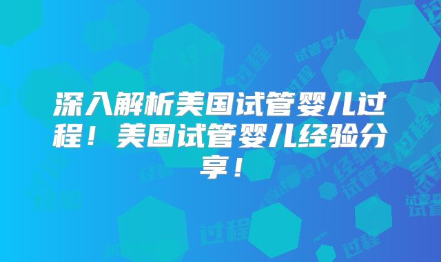 深入解析美国试管婴儿过程！美国试管婴儿经验分享！