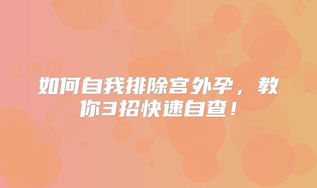 如何自我排除宫外孕,教你3招快速自查!