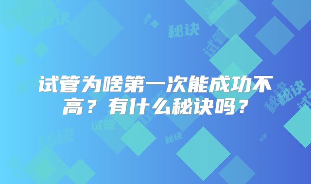 试管为啥第一次能成功不高？有什么秘诀吗？