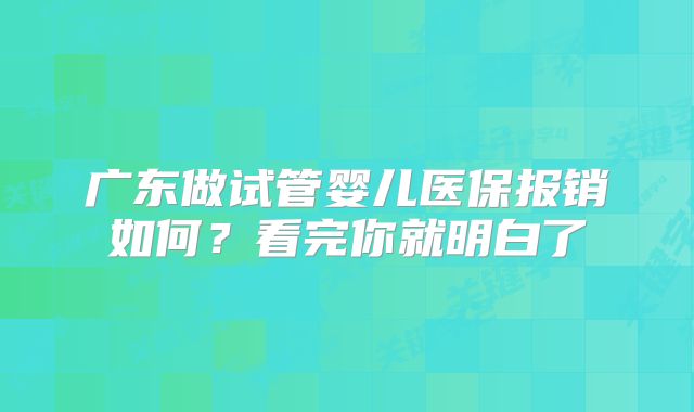 广东做试管婴儿医保报销如何?看完你就明白了
