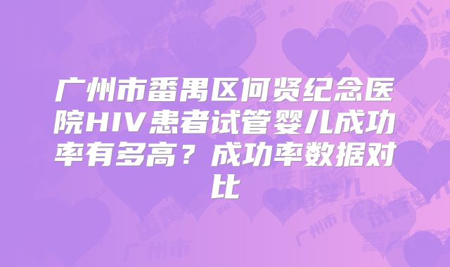 广州市番禺区何贤纪念医院HIV患者试管婴儿成功率有多高？成功率数据对比