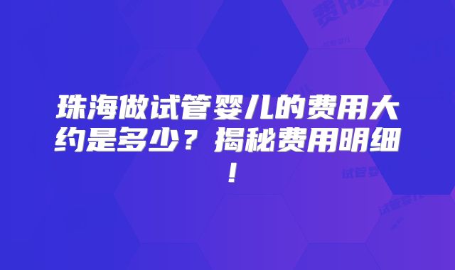 珠海做试管婴儿的费用大约是多少？揭秘费用明细！