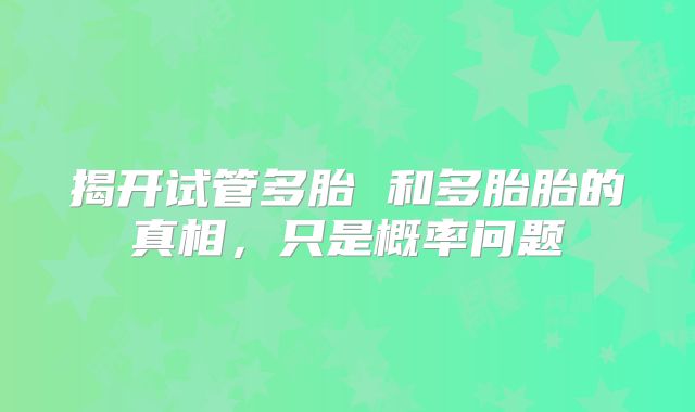 揭开试管多胎 和多胎胎的真相,只是概率问题