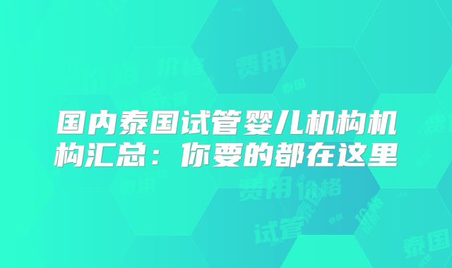 国内泰国试管婴儿机构机构汇总：你要的都在这里