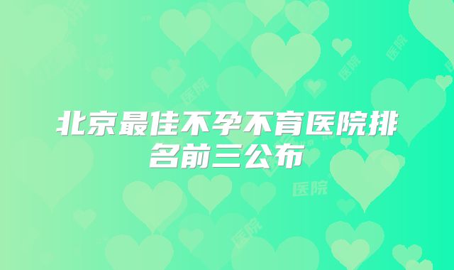 北京最佳不孕不育医院排名前三公布