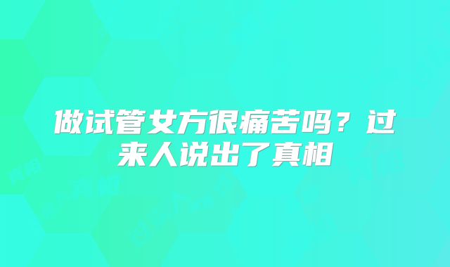 做试管女方很痛苦吗？过来人说出了真相