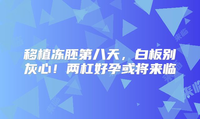 移植冻胚第八天，白板别灰心！两杠好孕或将来临