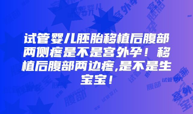 试管婴儿胚胎移植后腹部两侧疼是不是宫外孕！移植后腹部两边疼,是不是生宝宝！