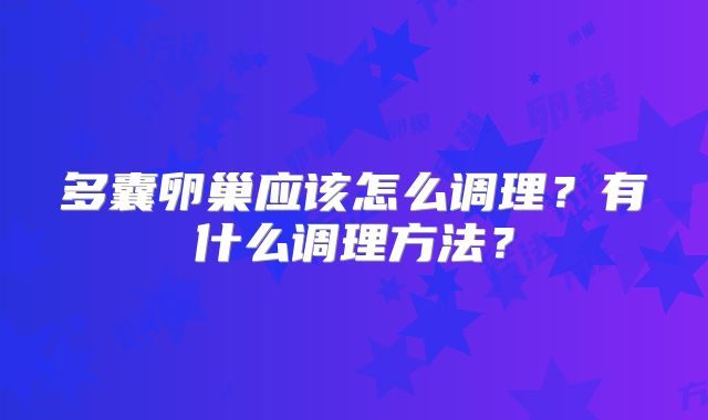 多囊卵巢应该怎么调理?有什么调理方法?
