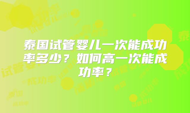 泰国试管婴儿一次能成功率多少？如何高一次能成功率？