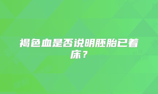 褐色血是否说明胚胎已着床？