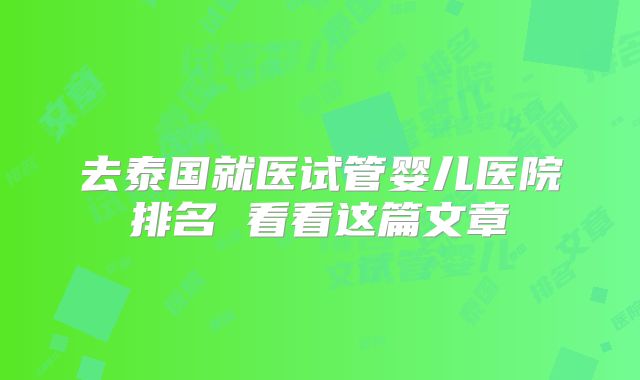 去泰国就医试管婴儿医院排名 看看这篇文章