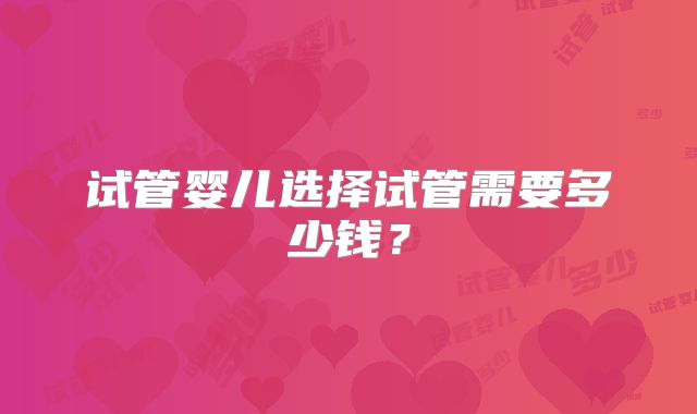 试管婴儿选择试管需要多少钱？