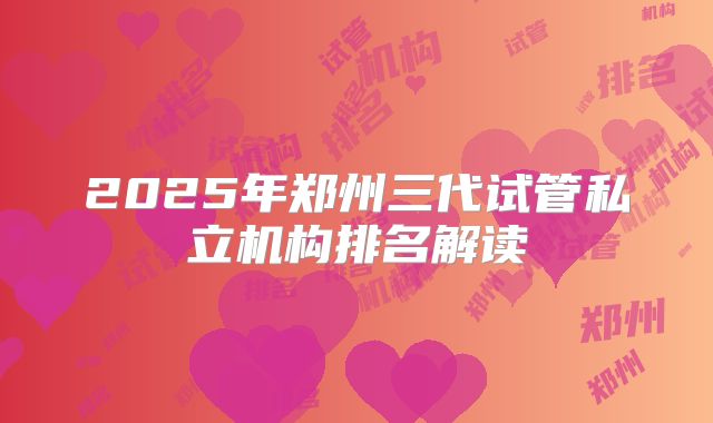 2025年郑州三代试管私立机构排名解读