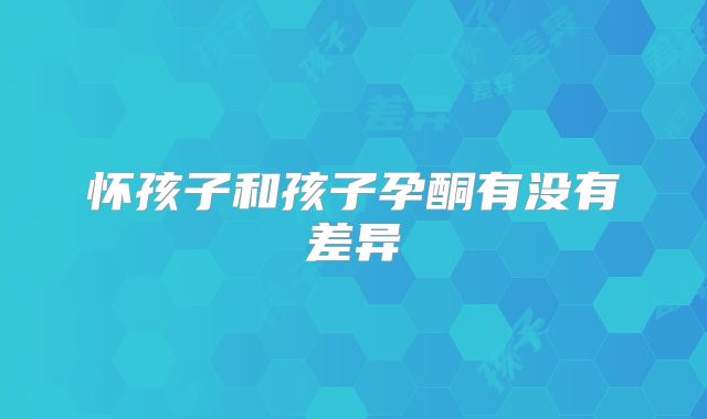 怀孩子和孩子孕酮有没有差异