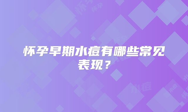 怀孕早期水痘有哪些常见表现？