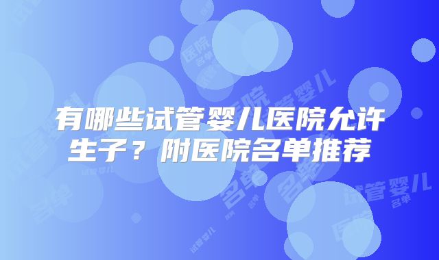 有哪些试管婴儿医院允许生子？附医院名单推荐