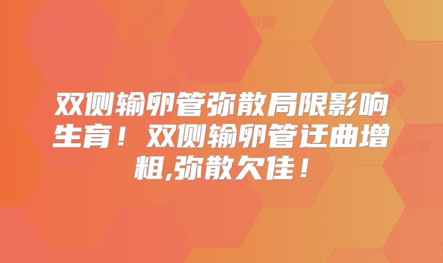 双侧输卵管弥散局限影响生育！双侧输卵管迂曲增粗,弥散欠佳！