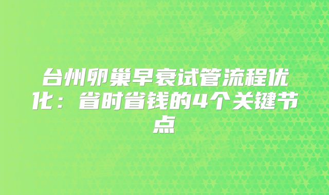 台州卵巢早衰试管流程优化：省时省钱的4个关键节点