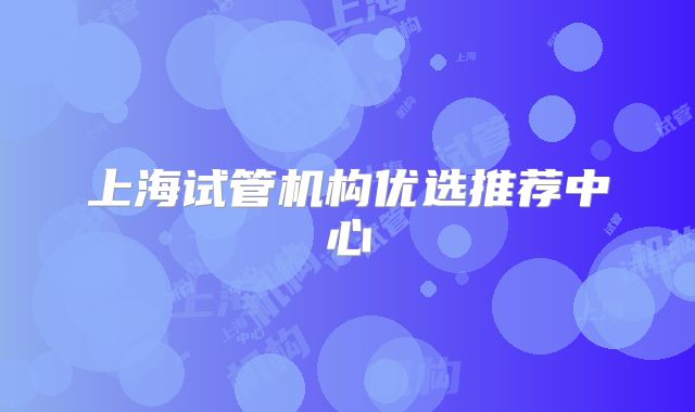 上海试管机构优选推荐中心