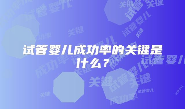 试管婴儿成功率的关键是什么？