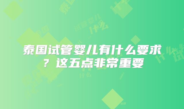 泰国试管婴儿有什么要求？这五点非常重要