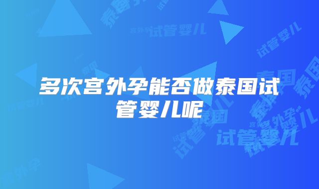 多次宫外孕能否做泰国试管婴儿呢