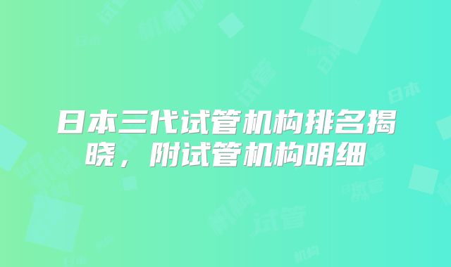 日本三代试管机构排名揭晓，附试管机构明细