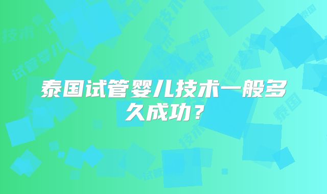 泰国试管婴儿技术一般多久成功?
