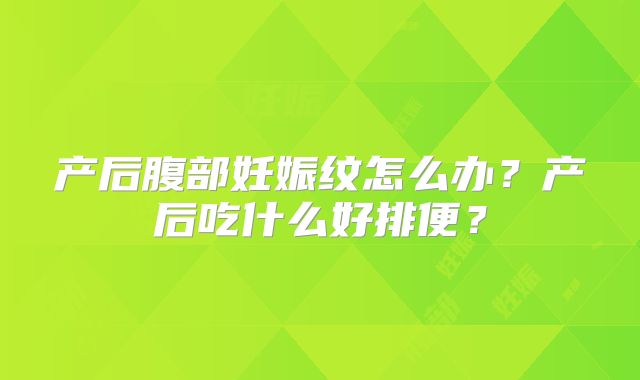 产后腹部妊娠纹怎么办？产后吃什么好排便？