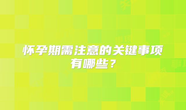 怀孕期需注意的关键事项有哪些？