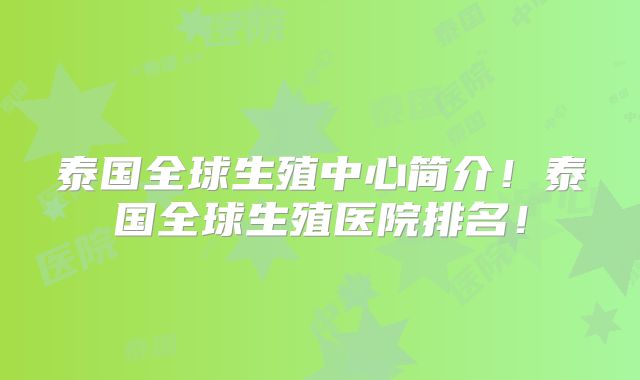 泰国全球生殖中心简介！泰国全球生殖医院排名！