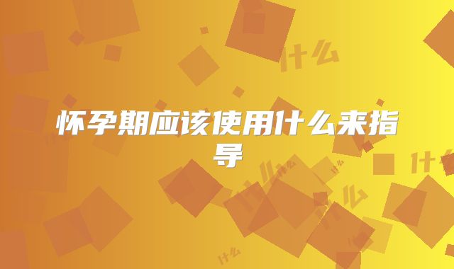 怀孕期应该使用什么来指导