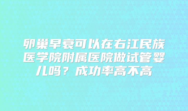 卵巢早衰可以在右江民族医学院附属医院做试管婴儿吗？成功率高不高
